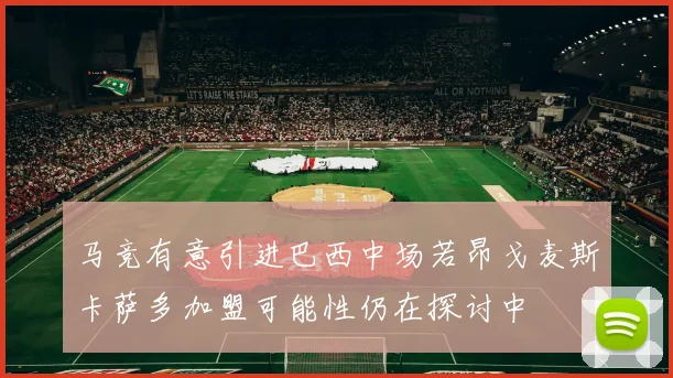 马竞有意引进巴西中场若昂戈麦斯卡萨多加盟可能性仍在探讨中