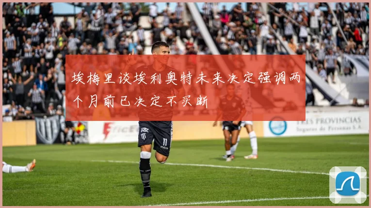 埃梅里谈埃利奥特未来决定强调两个月前已决定不买断