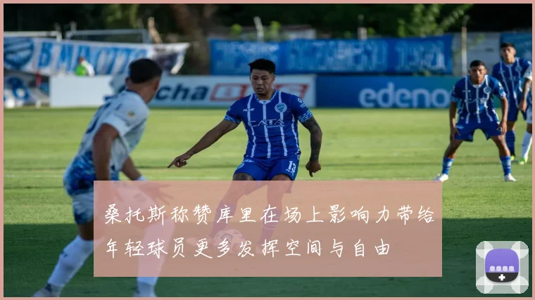 桑托斯称赞库里在场上影响力带给年轻球员更多发挥空间与自由