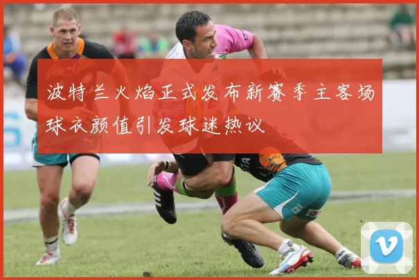 波特兰火焰正式发布新赛季主客场球衣颜值引发球迷热议
