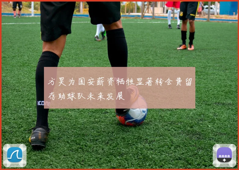 方昊为国安薪资牺牲显著转会费留存助球队未来发展