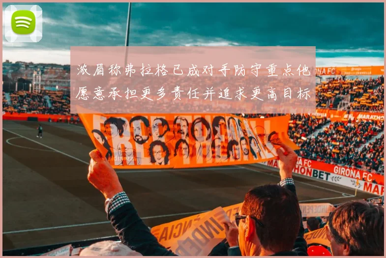 浓眉称弗拉格已成对手防守重点他愿意承担更多责任并追求更高目标