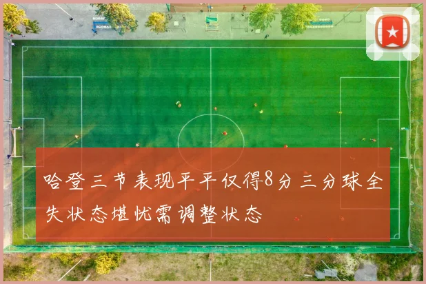 哈登三节表现平平仅得8分三分球全失状态堪忧需调整状态