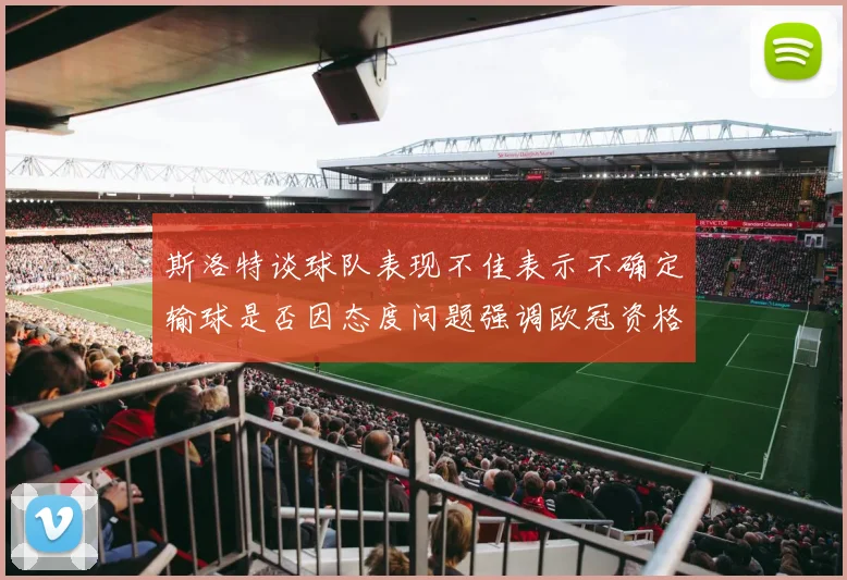 斯洛特谈球队表现不佳表示不确定输球是否因态度问题强调欧冠资格的重要性