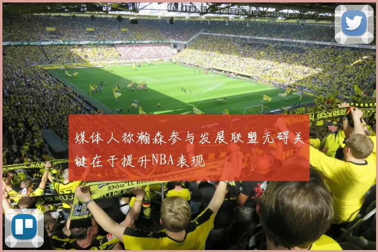 媒体人称瀚森参与发展联盟无碍关键在于提升NBA表现
