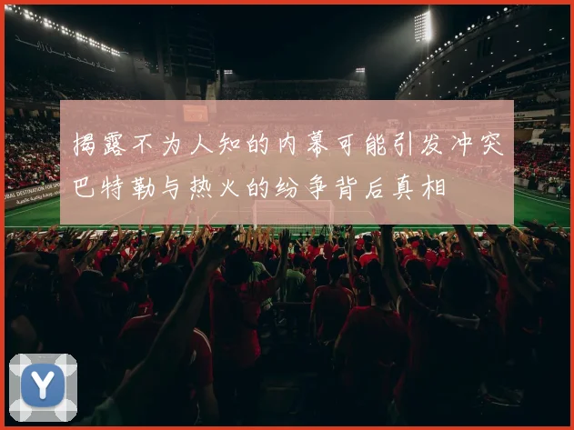 揭露不为人知的内幕可能引发冲突巴特勒与热火的纷争背后真相