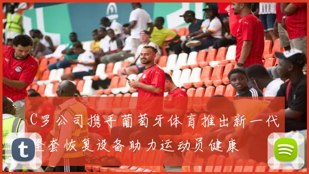 C罗公司携手葡萄牙体育推出新一代全套恢复设备助力运动员健康