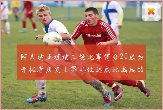 阿夫迪亚连续三场比赛得分20成为开拓者历史上第二位达成此成就的球员